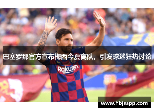 巴塞罗那官方宣布梅西今夏离队，引发球迷狂热讨论